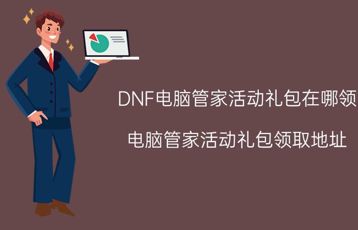 DNF电脑管家活动礼包在哪领 电脑管家活动礼包领取地址